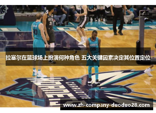 拉塞尔在篮球场上扮演何种角色 五大关键因素决定其位置定位