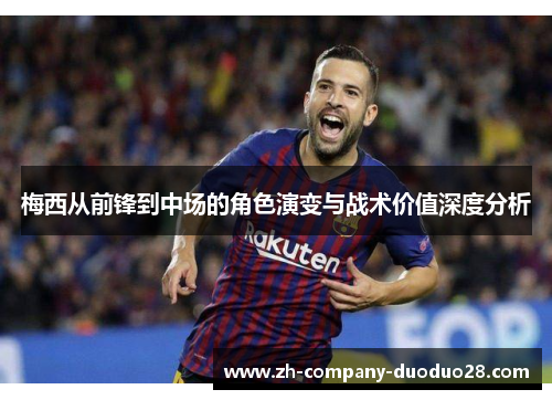 梅西从前锋到中场的角色演变与战术价值深度分析
