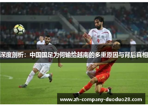 深度剖析：中国国足为何输给越南的多重原因与背后真相