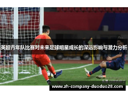 英超青年队比赛对未来足球明星成长的深远影响与潜力分析