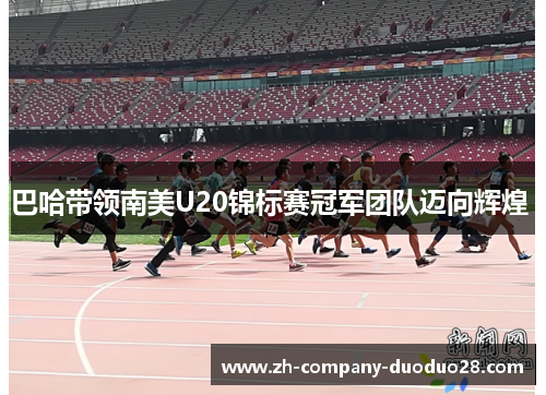巴哈带领南美U20锦标赛冠军团队迈向辉煌 巴哈带领南美U20锦标赛冠军团队迈向辉煌
