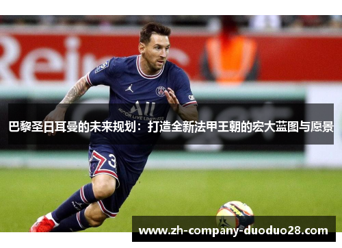 巴黎圣日耳曼的未来规划：打造全新法甲王朝的宏大蓝图与愿景