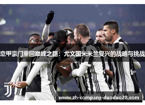 意甲豪门重回巅峰之路:尤文国米米兰复兴的战略与挑战 意甲豪门重回巅峰之路:尤文国米米兰复兴的战略与挑战