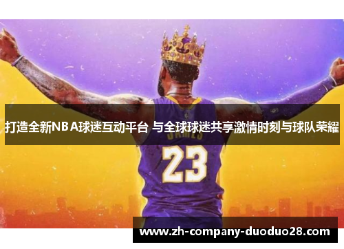 打造全新NBA球迷互动平台 与全球球迷共享激情时刻与球队荣耀 打造全新NBA球迷互动平台 与全球球迷共享激情时刻与球队荣耀