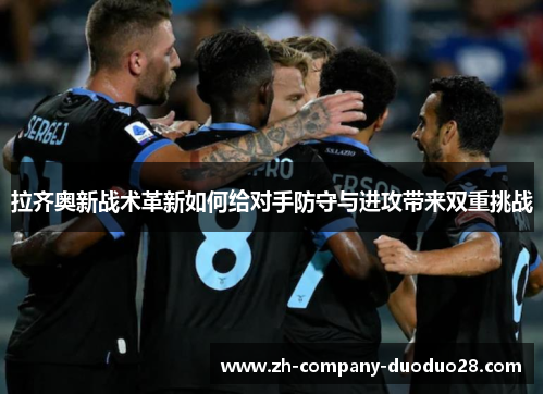 拉齐奥新战术革新如何给对手防守与进攻带来双重挑战
