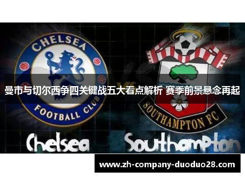 曼市与切尔西争四关键战五大看点解析 赛季前景悬念再起 曼市与切尔西争四关键战五大看点解析 赛季前景悬念再起