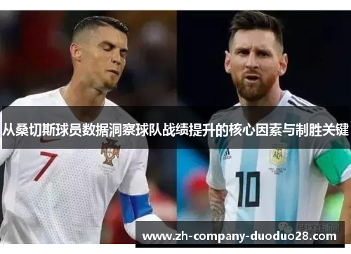 从桑切斯球员数据洞察球队战绩提升的核心因素与制胜关键