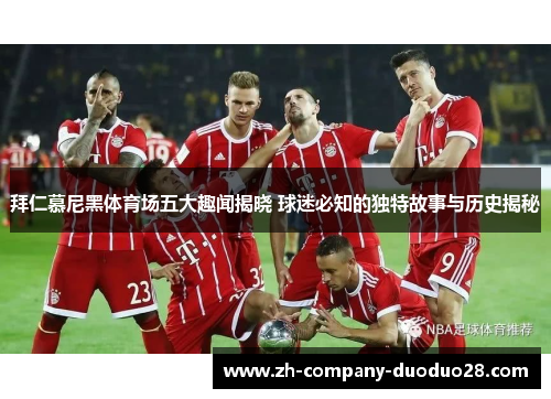 拜仁慕尼黑体育场五大趣闻揭晓 球迷必知的独特故事与历史揭秘 拜仁慕尼黑体育场五大趣闻揭晓 球迷必知的独特故事与历史揭秘