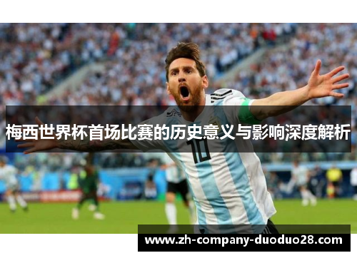 梅西世界杯首场比赛的历史意义与影响深度解析 梅西世界杯首场比赛的历史意义与影响深度解析