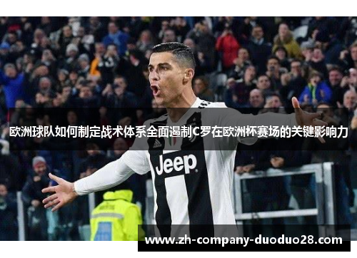 欧洲球队如何制定战术体系全面遏制C罗在欧洲杯赛场的关键影响力 欧洲球队如何制定战术体系全面遏制C罗在欧洲杯赛场的关键影响力