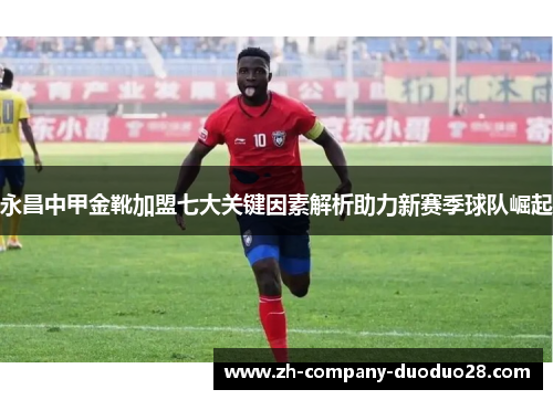 永昌中甲金靴加盟七大关键因素解析助力新赛季球队崛起 永昌中甲金靴加盟七大关键因素解析助力新赛季球队崛起