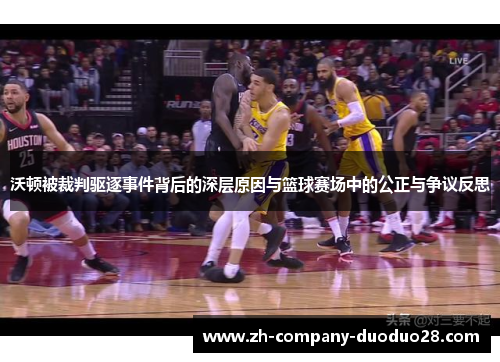 沃顿被裁判驱逐事件背后的深层原因与篮球赛场中的公正与争议反思 沃顿被裁判驱逐事件背后的深层原因与篮球赛场中的公正与争议反思