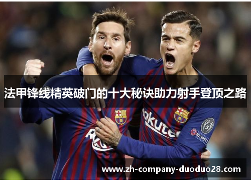 法甲锋线精英破门的十大秘诀助力射手登顶之路 法甲锋线精英破门的十大秘诀助力射手登顶之路