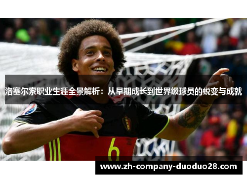 洛塞尔索职业生涯全景解析:从早期成长到世界级球员的蜕变与成就 洛塞尔索职业生涯全景解析:从早期成长到世界级球员的蜕变与成就