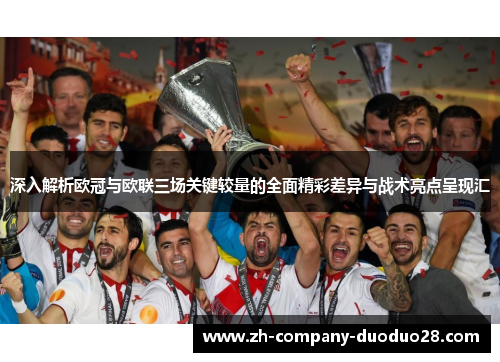 深入解析欧冠与欧联三场关键较量的全面精彩差异与战术亮点呈现汇 深入解析欧冠与欧联三场关键较量的全面精彩差异与战术亮点呈现汇