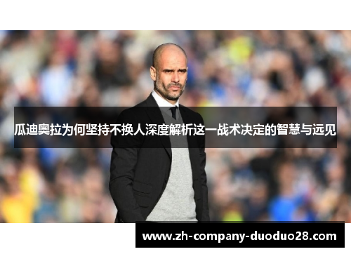 瓜迪奥拉为何坚持不换人深度解析这一战术决定的智慧与远见