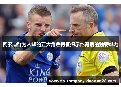 瓦尔迪鲜为人知的五大角色特征揭示他背后的独特魅力 瓦尔迪鲜为人知的五大角色特征揭示他背后的独特魅力