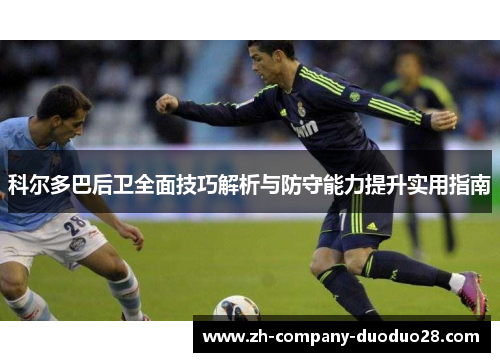 科尔多巴后卫全面技巧解析与防守能力提升实用指南 科尔多巴后卫全面技巧解析与防守能力提升实用指南