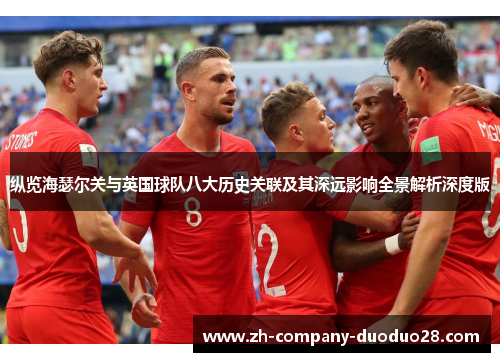纵览海瑟尔关与英国球队八大历史关联及其深远影响全景解析深度版 纵览海瑟尔关与英国球队八大历史关联及其深远影响全景解析深度版