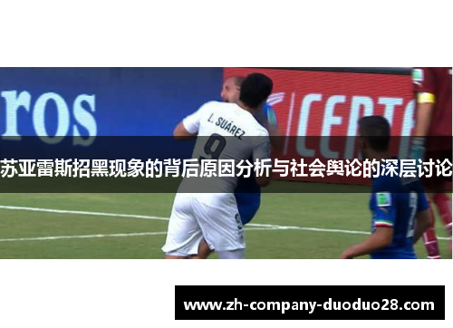 苏亚雷斯招黑现象的背后原因分析与社会舆论的深层讨论 苏亚雷斯招黑现象的背后原因分析与社会舆论的深层讨论