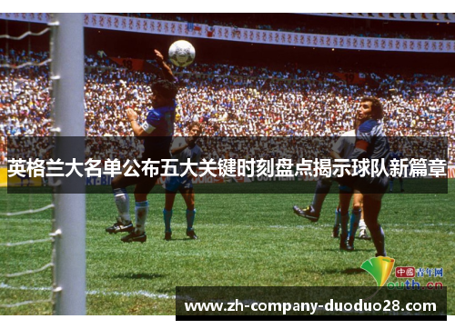 英格兰大名单公布五大关键时刻盘点揭示球队新篇章 英格兰大名单公布五大关键时刻盘点揭示球队新篇章