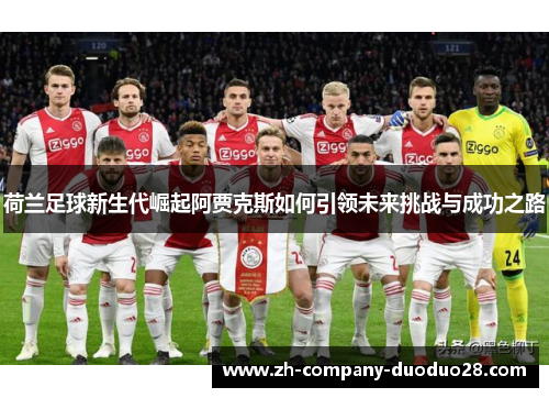 荷兰足球新生代崛起阿贾克斯如何引领未来挑战与成功之路 荷兰足球新生代崛起阿贾克斯如何引领未来挑战与成功之路