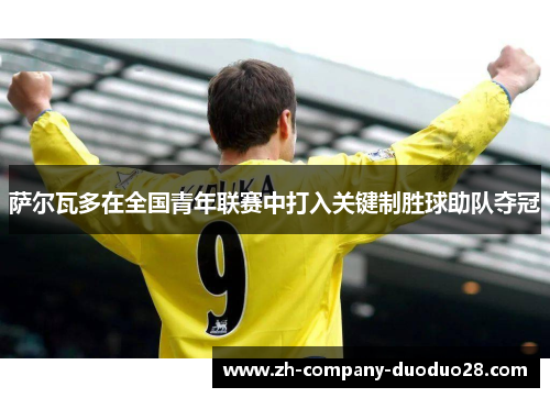 萨尔瓦多在全国青年联赛中打入关键制胜球助队夺冠