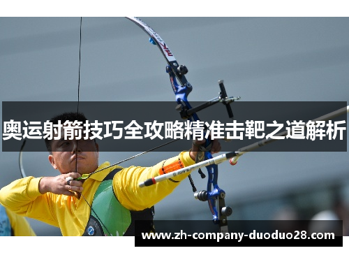 奥运射箭技巧全攻略精准击靶之道解析 奥运射箭技巧全攻略精准击靶之道解析