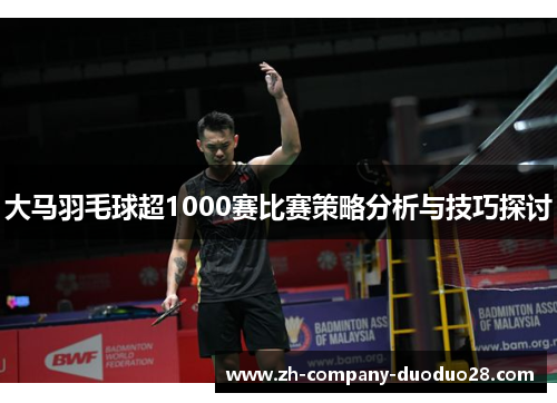 大马羽毛球超1000赛比赛策略分析与技巧探讨 大马羽毛球超1000赛比赛策略分析与技巧探讨