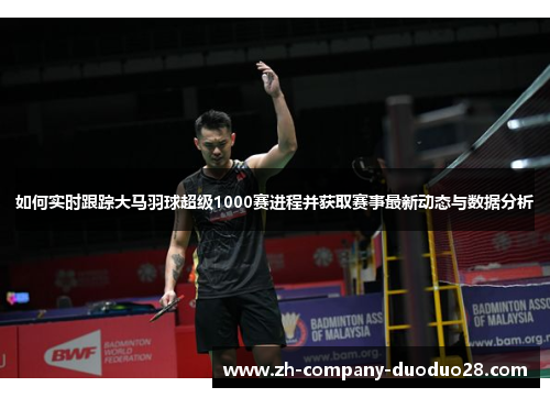 如何实时跟踪大马羽球超级1000赛进程并获取赛事最新动态与数据分析 如何实时跟踪大马羽球超级1000赛进程并获取赛事最新动态与数据分析