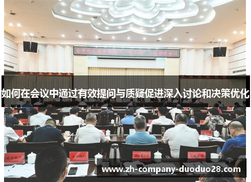 如何在会议中通过有效提问与质疑促进深入讨论和决策优化