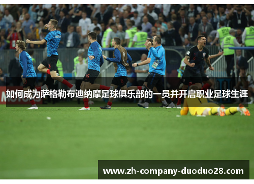 如何成为萨格勒布迪纳摩足球俱乐部的一员并开启职业足球生涯 如何成为萨格勒布迪纳摩足球俱乐部的一员并开启职业足球生涯