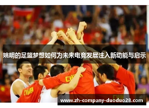 姚明的足篮梦想如何为未来电竞发展注入新动能与启示