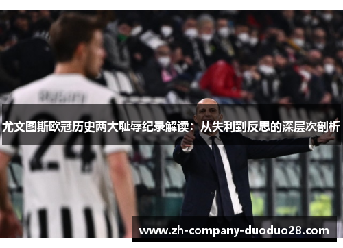 尤文图斯欧冠历史两大耻辱纪录解读：从失利到反思的深层次剖析