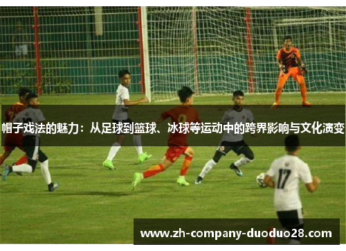 帽子戏法的魅力：从足球到篮球、冰球等运动中的跨界影响与文化演变