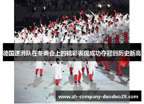 德国速滑队在冬奥会上的精彩表现成功夺冠创历史新高