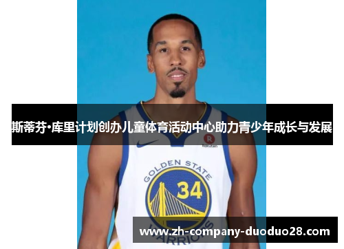 斯蒂芬·库里计划创办儿童体育活动中心助力青少年成长与发展