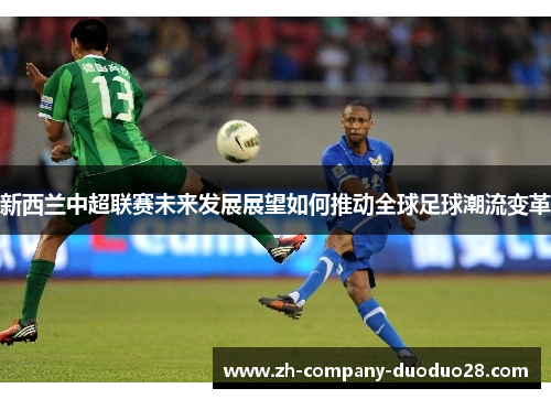 新西兰中超联赛未来发展展望如何推动全球足球潮流变革 新西兰中超联赛未来发展展望如何推动全球足球潮流变革