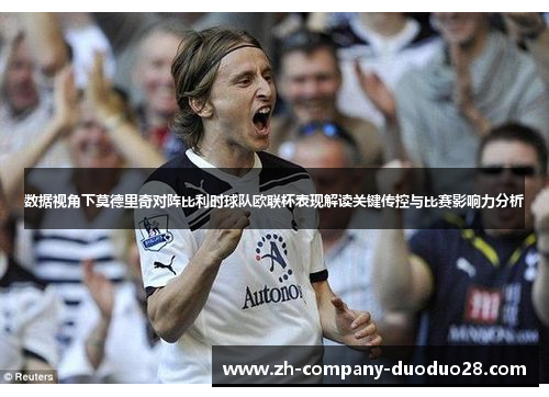 数据视角下莫德里奇对阵比利时球队欧联杯表现解读关键传控与比赛影响力分析 数据视角下莫德里奇对阵比利时球队欧联杯表现解读关键传控与比赛影响力分析