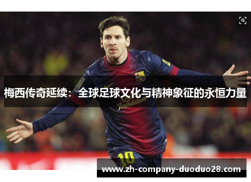 梅西传奇延续：全球足球文化与精神象征的永恒力量