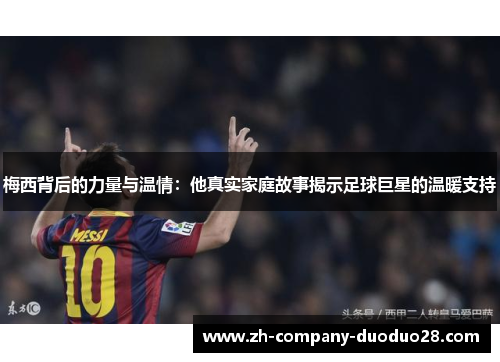 梅西背后的力量与温情：他真实家庭故事揭示足球巨星的温暖支持