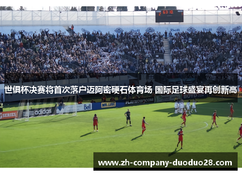 世俱杯决赛将首次落户迈阿密硬石体育场 国际足球盛宴再创新高