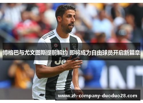 博格巴与尤文图斯提前解约 即将成为自由球员开启新篇章