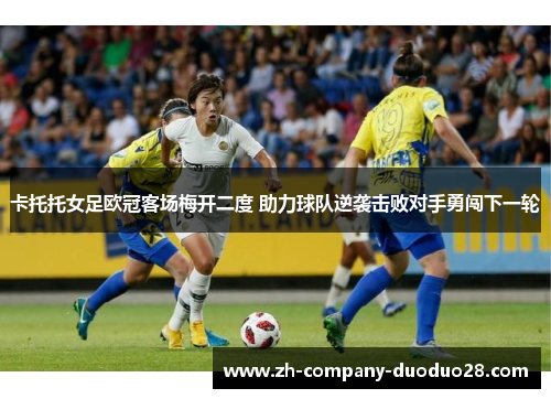 卡托托女足欧冠客场梅开二度 助力球队逆袭击败对手勇闯下一轮
