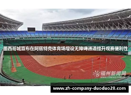 墨西哥城宣布在阿兹特克体育场增设无障碍通道提升观赛便利性