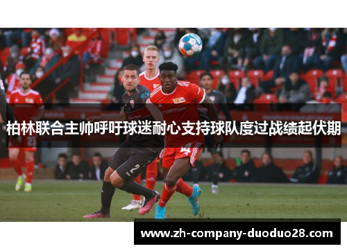 柏林联合主帅呼吁球迷耐心支持球队度过战绩起伏期