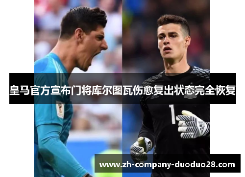 皇马官方宣布门将库尔图瓦伤愈复出状态完全恢复
