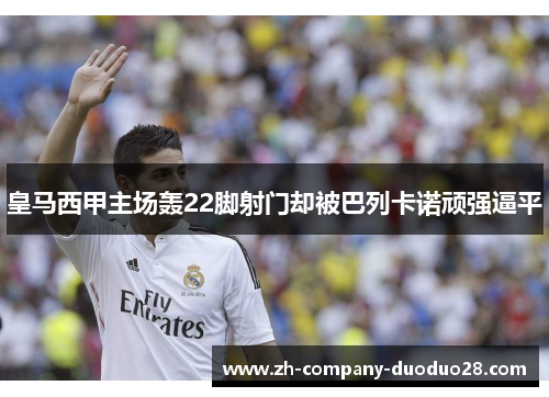 皇马西甲主场轰22脚射门却被巴列卡诺顽强逼平