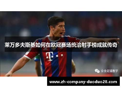 莱万多夫斯基如何在欧冠赛场统治射手榜成就传奇
