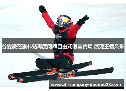 谷爱凌在崇礼站再度问鼎自由式滑雪赛场 展现王者风采 谷爱凌在崇礼站再度问鼎自由式滑雪赛场 展现王者风采